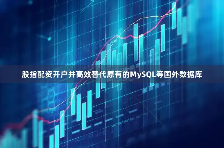 股指配资开户并高效替代原有的MySQL等国外数据库