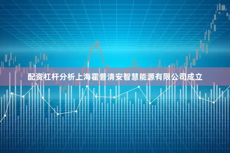 配资杠杆分析上海霍普清安智慧能源有限公司成立