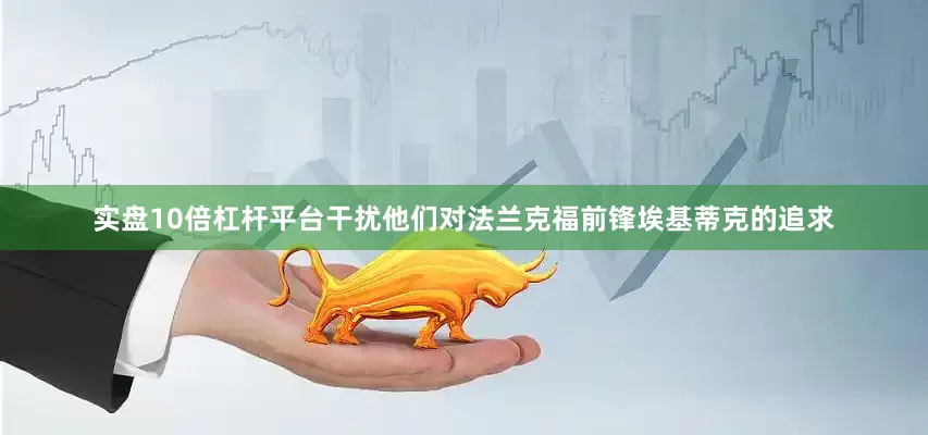 实盘10倍杠杆平台干扰他们对法兰克福前锋埃基蒂克的追求