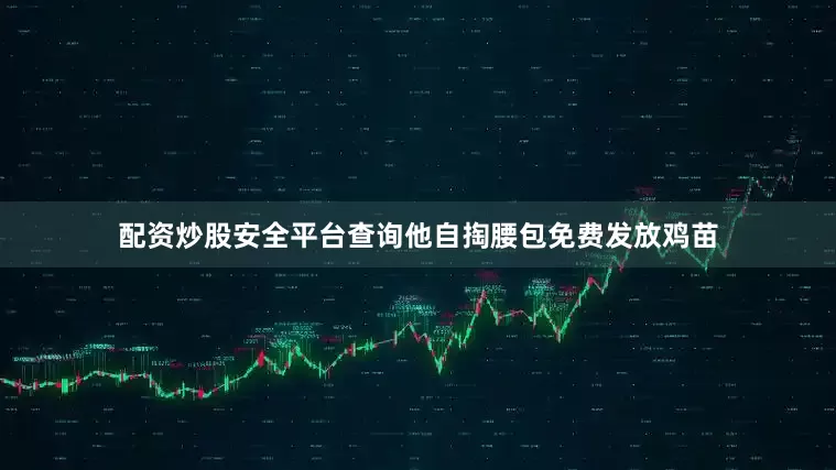 配资炒股安全平台查询他自掏腰包免费发放鸡苗