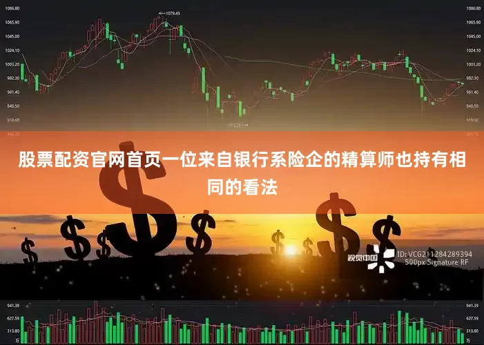 股票配资官网首页　　一位来自银行系险企的精算师也持有相同的看法
