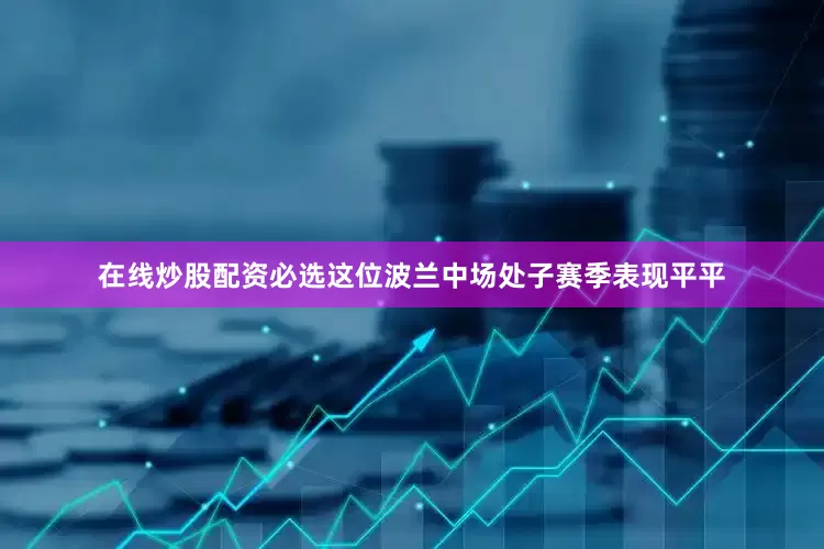 在线炒股配资必选这位波兰中场处子赛季表现平平