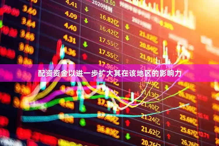 配资资金以进一步扩大其在该地区的影响力