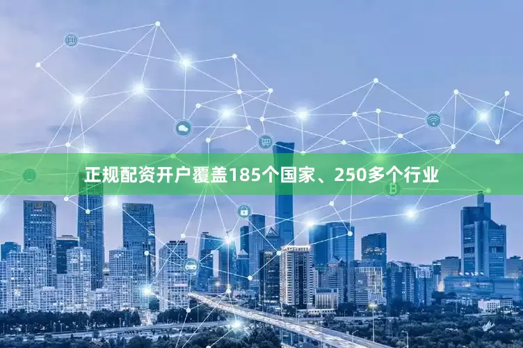正规配资开户覆盖185个国家、250多个行业