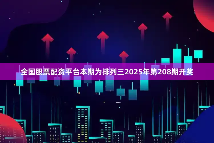 全国股票配资平台本期为排列三2025年第208期开奖