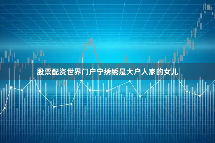 股票配资世界门户宁绣绣是大户人家的女儿