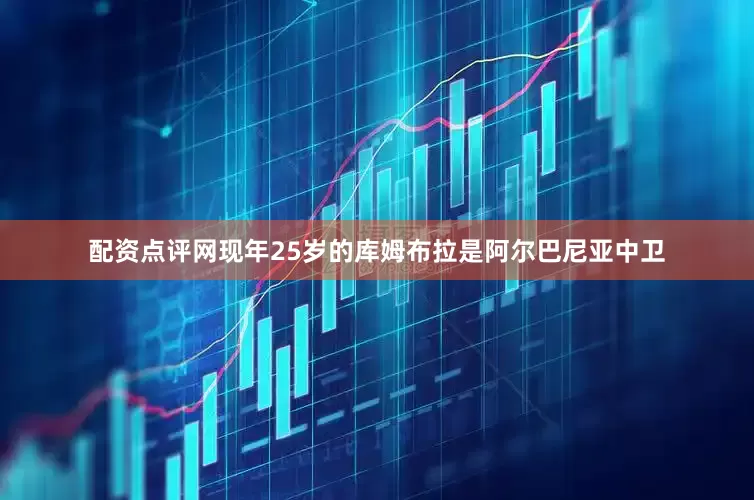 配资点评网　　现年25岁的库姆布拉是阿尔巴尼亚中卫