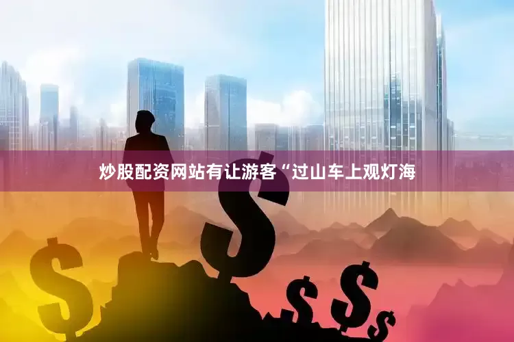 炒股配资网站有让游客“过山车上观灯海