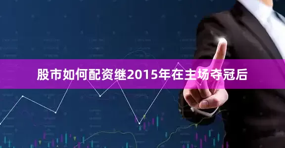 股市如何配资继2015年在主场夺冠后