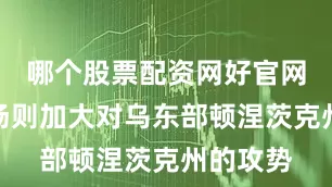 哪个股票配资网好官网地面战场则加大对乌东部顿涅茨克州的攻势