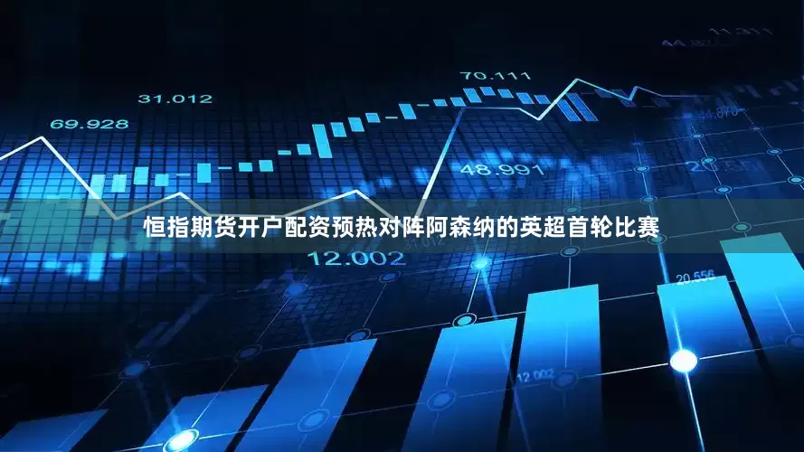 恒指期货开户配资预热对阵阿森纳的英超首轮比赛