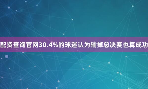 配资查询官网30.4%的球迷认为输掉总决赛也算成功