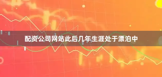 配资公司网站此后几年生涯处于漂泊中