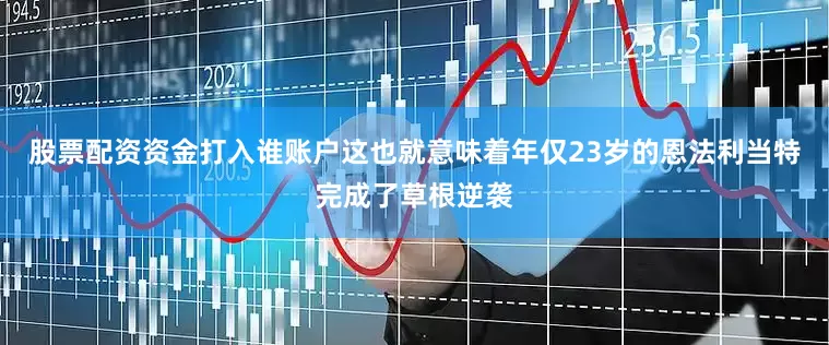 股票配资资金打入谁账户这也就意味着年仅23岁的恩法利当特完成了草根逆袭